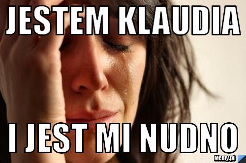 Jestem klaudia  i jest mi nudno