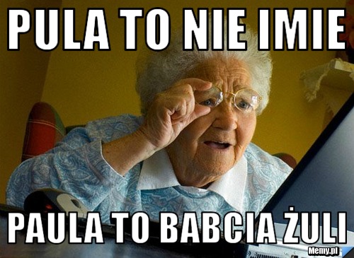 Pula to nie imie  Paula to babcia żuli