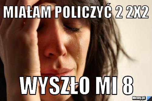 Miałam policzyć 2 2x2 Wyszło mi 8
