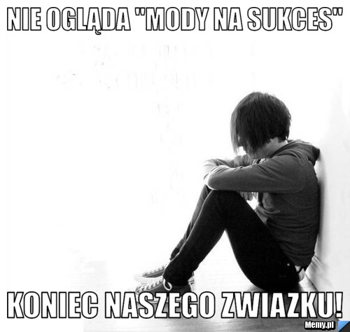 Nie ogląda "Mody na sukces" koniec naszego zwiazku!