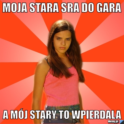 Moja stara sra do gara a mój stary to wpierdala