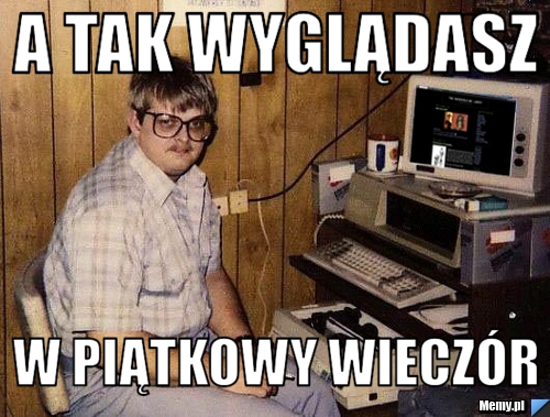 A tak wyglądasz w piątkowy wieczór