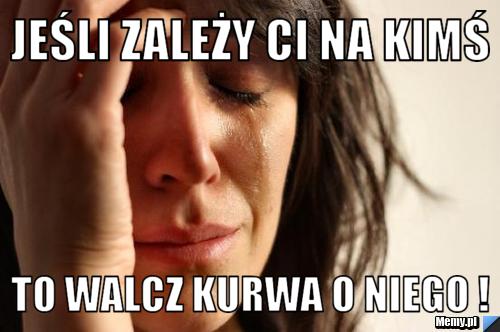 Jeśli zależy Ci na kimś  To walcz kurwa o niego !