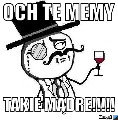Och te memy  Takie mądre!!!!!