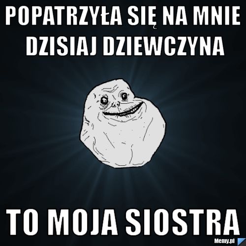 Popatrzyła się na mnie dzisiaj dziewczyna to moja siostra