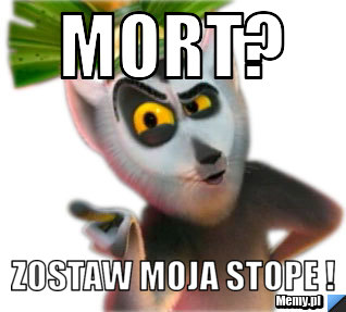 Mort? zostaw moja stope !