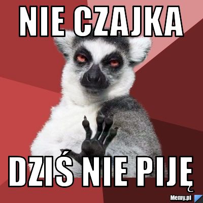 Nie czajka dziś nie piję