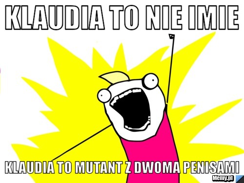 Klaudia to nie imie Klaudia to mutant z dwoma penisami
