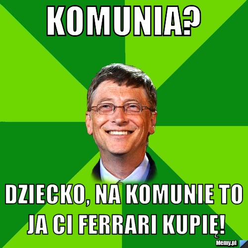 Komunia? dziecko, na komunie to ja ci ferrari kupię!