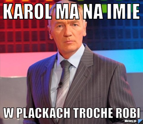 Karol ma na imie w plackach troche robi