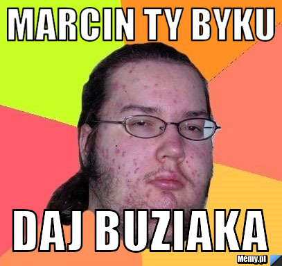 MARCIN Ty byku daj buziaka