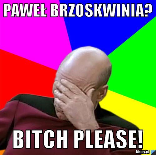 Paweł Brzoskwinia? Bitch please!