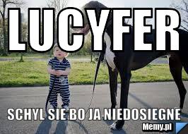 Lucyfer schyl sie bo ja niedosiegne