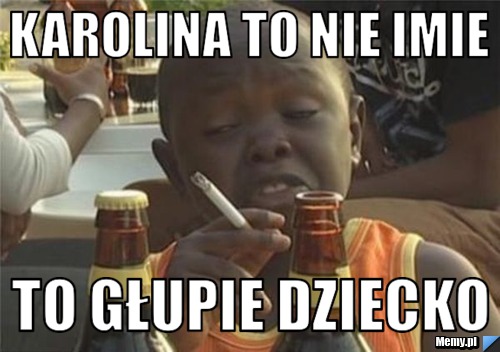 Karolina to nie imie  to głupie dziecko