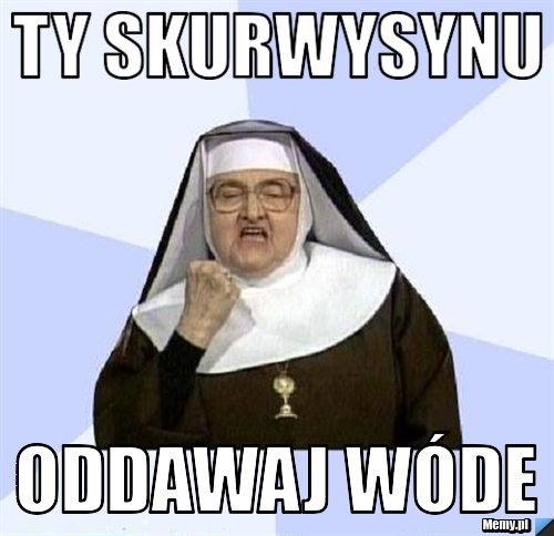 TY skurwysynu oddawaj wóde