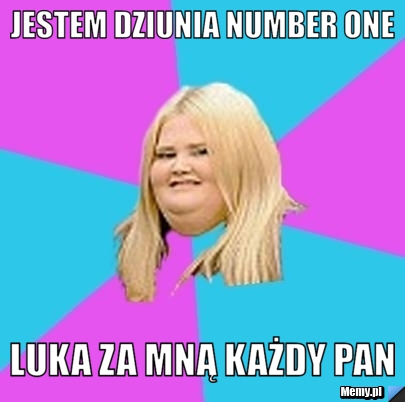 Jestem dziunia number one luka za mną każdy pan