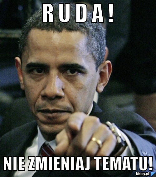 R U D A ! nie zmieniaj tematu!