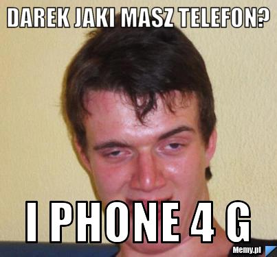 Darek jaki masz telefon? i phone 4 G