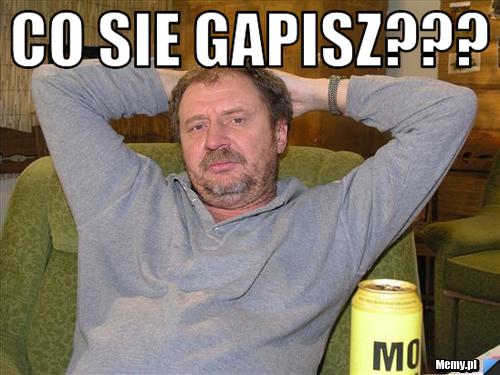 CO SIE GAPISZ??? 
