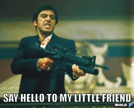  Say hello to my little friend