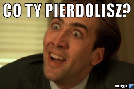 CO TY PIERDOLISZ? 