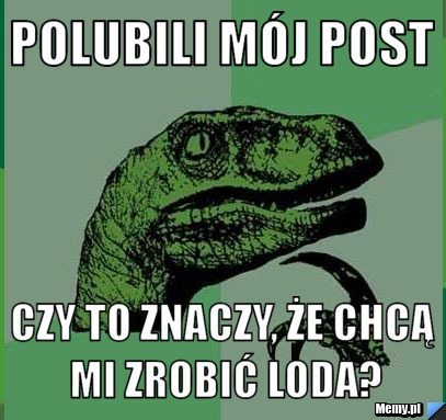 Polubili m&oacute;j post czy to znaczy, że chcą mi zrobić loda?