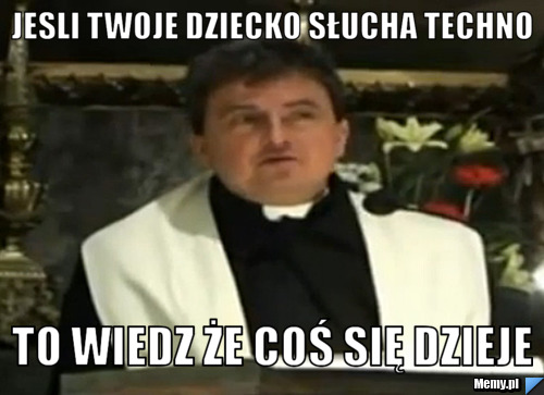 Jesli twoje dziecko słucha techno To wiedz że coś się dzieje