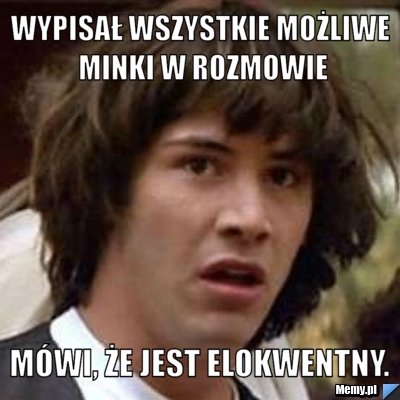 Wypisał wszystkie możliwe minki w rozmowie mówi, że jest elokwentny.