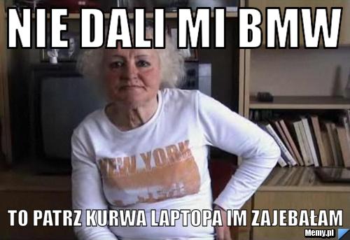Nie dali mi Bmw to patrz kurwa laptopa im zajebałam
