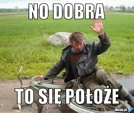 No dobra to się położe
