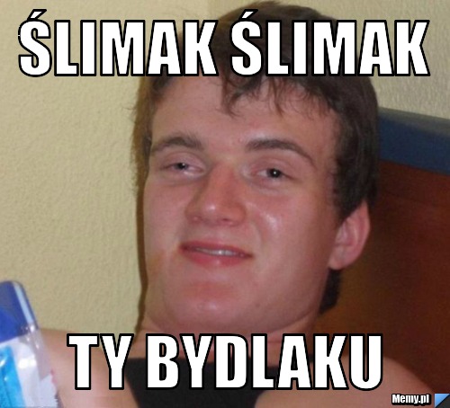 ślimak ślimak ty bydlaku