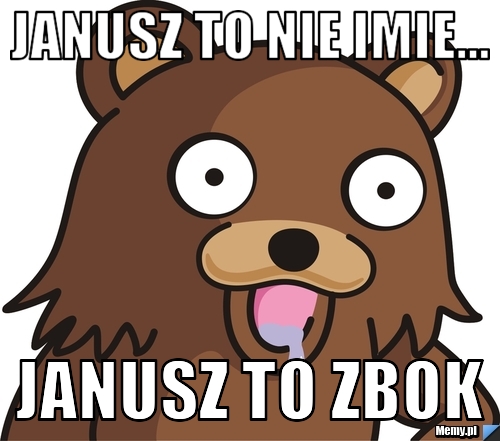 Janusz to nie imie... Janusz to zbok