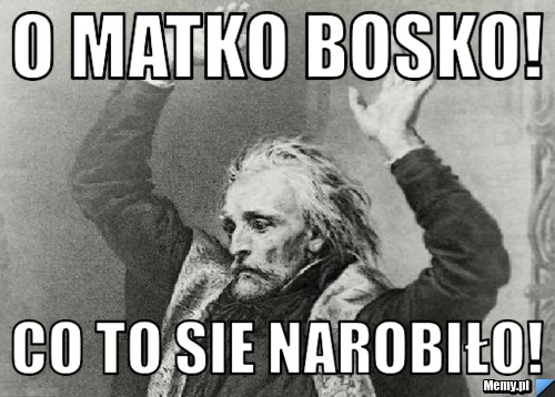 O matko bosko! Co to sie narobiło!