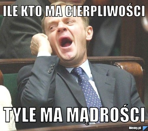 Ile kto ma cierpliwości tyle ma mądrości