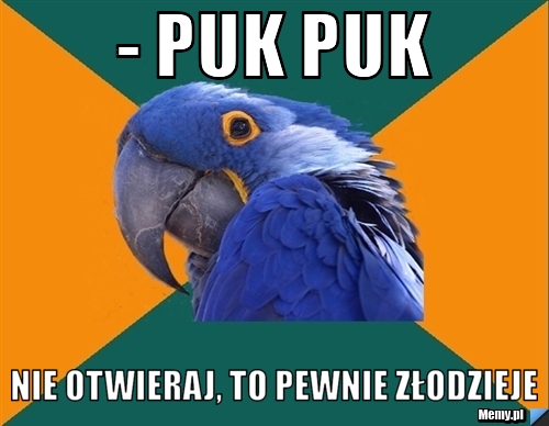 - puk puk nie otwieraj, to pewnie złodzieje