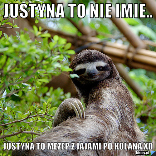 Justyna to nie imie.. Justyna to mezep z jajami po kolana xd