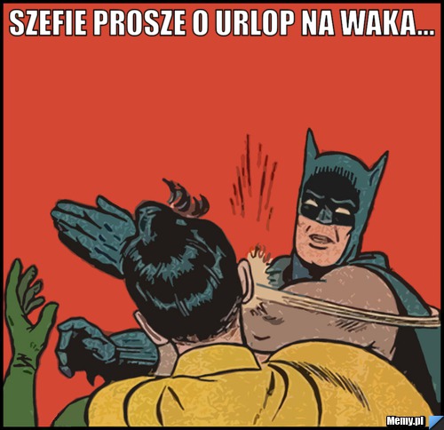 Szefie prosze o urlop na waka... 