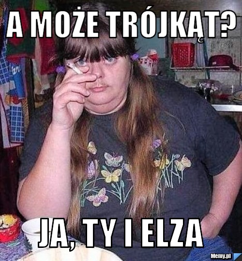 A może trójkąt? ja, ty i elza