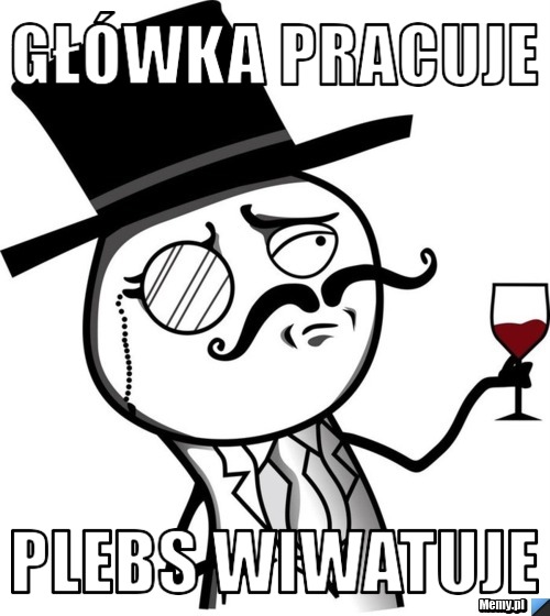 Główka pracuje Plebs wiwatuje