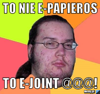 TO NIE E-PAPIEROS TO E-JOINT @@@!