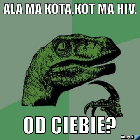 Ala ma kota,kot ma HIV. od ciebie?