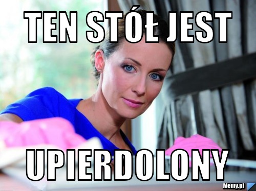 Ten stół jest upierdolony