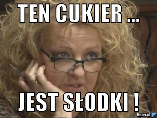 Ten cukier ... jest słodki !