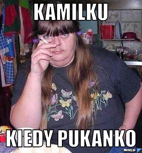 Kamilku  kiedy pukanko