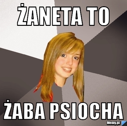 Żaneta to  żaba psiocha