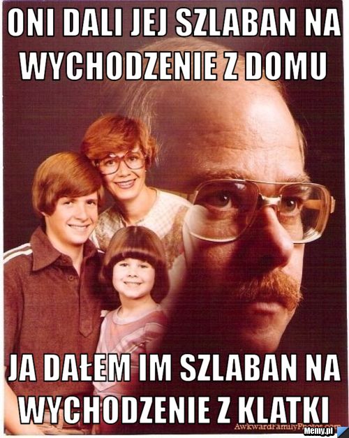 Oni dali jej szlaban na wychodzenie z domu  Ja dałem im szlaban na wychodzenie z klatki 