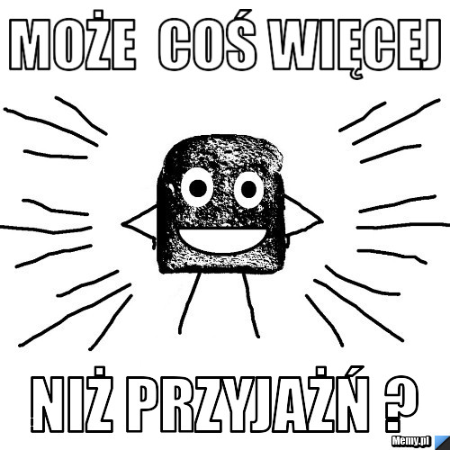 MoŻE  COŚ WIĘCEJ NIŻ PRZYJAŻŃ ?