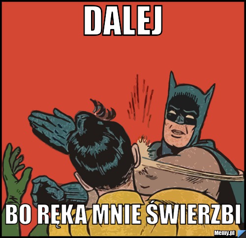 Dalej bo ręka mnie świerzbi