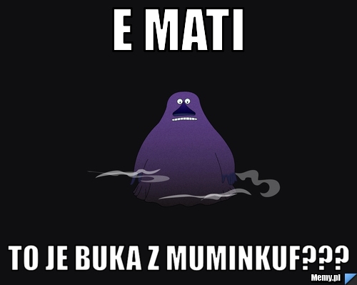 E mati to je buka z muminkuf???