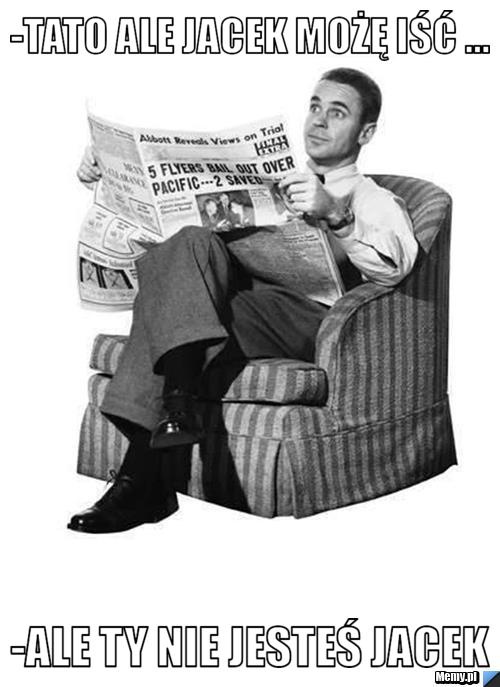 -tato ale jacek możę iść ... -ale ty nie jesteś jacek